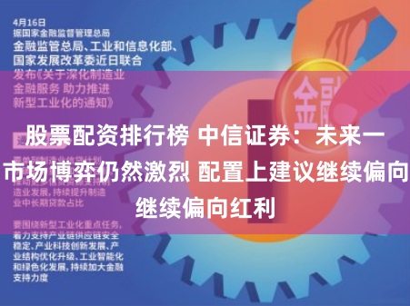 股票配资排行榜 中信证券：未来一个月市场博弈仍然激烈 配置上建议继续偏向红利