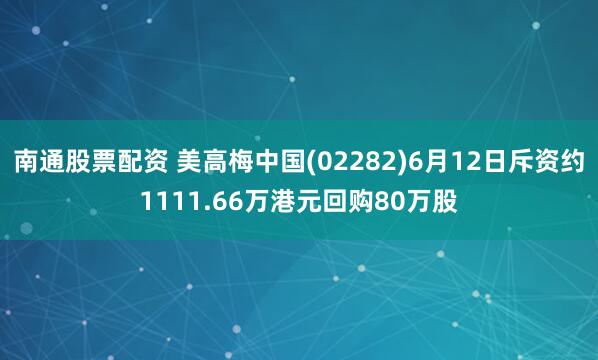 南通股票配资 美高梅中国(02282)6月12日斥资约1111.66万港元回购80万股